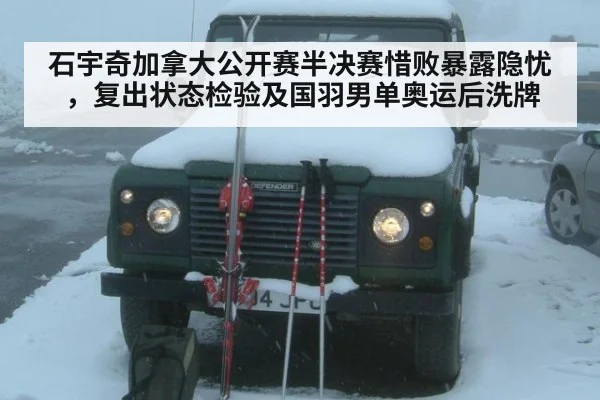 石宇奇加拿大公开赛半决赛惜败暴露隐忧,复出状态检验及国羽男单奥运后洗牌