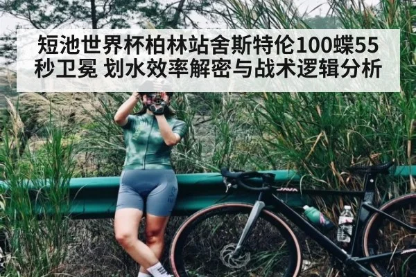 短池世界杯柏林站舍斯特伦100蝶55秒卫冕 划水效率解密与战术逻辑分析