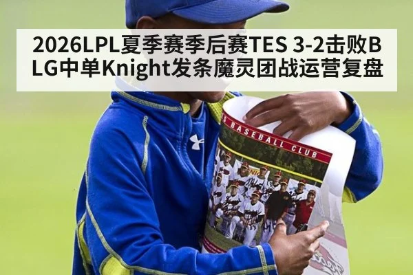 2026LPL夏季赛季后赛TES 3-2击败BLG中单Knight发条魔灵团战运营复盘