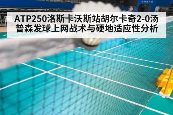 ATP250洛斯卡沃斯站胡尔卡奇2-0汤普森发球上网战术与硬地适应性分析