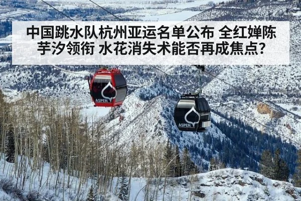 中国跳水队杭州亚运名单公布 全红婵陈芋汐领衔 水花消失术能否再成焦点？
