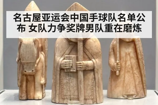 名古屋亚运会中国手球队名单公布 女队力争奖牌男队重在磨炼